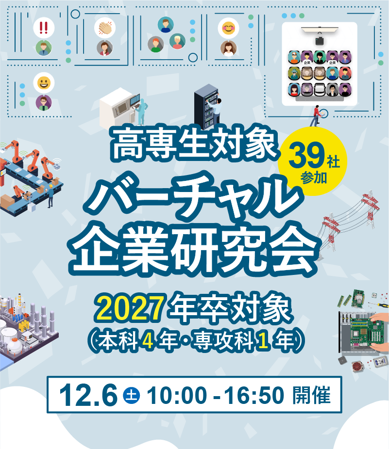 機械・電気電子・情報向け 高専生対象バーチャル企業研究会 2027年卒 本科5年・専攻科2年対象 12月6日土曜日 10時から16時50分まで
